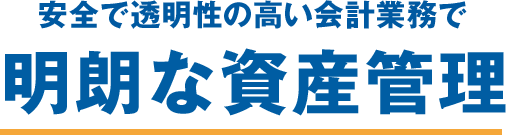 安全で透明性の高い会計業務で　明朗な資産管理