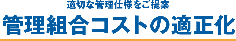 適切な管理仕様をご提案　管理組合コストの適正化