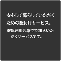 安心して暮らしていただくための駆付けサービス。※管理組合単位で加入いただくサービスです。