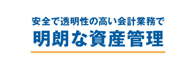 安全で透明性の高い会計業務で　明朗な資産管理