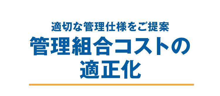 適切な管理仕様をご提案　管理組合コストの適正化
