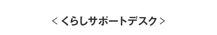 ＜くらしサポートデスク＞